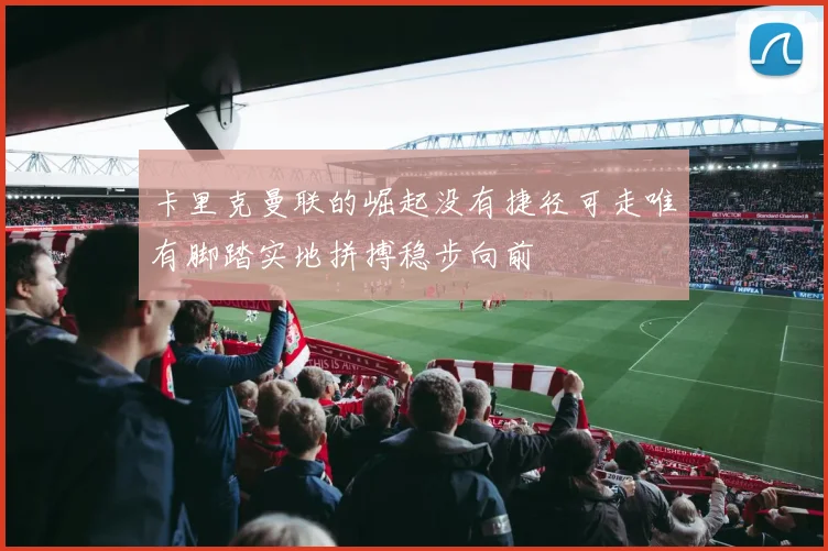 卡里克曼联的崛起没有捷径可走唯有脚踏实地拼搏稳步向前